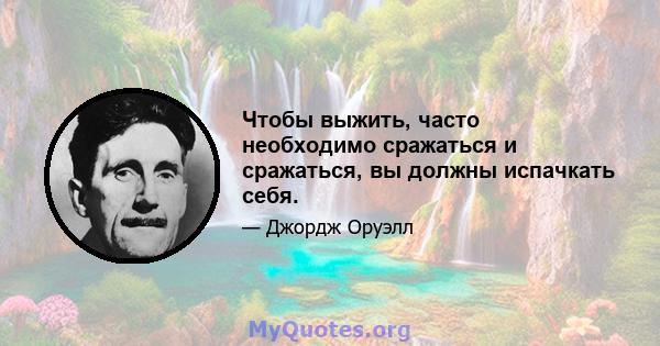 Чтобы выжить, часто необходимо сражаться и сражаться, вы должны испачкать себя.