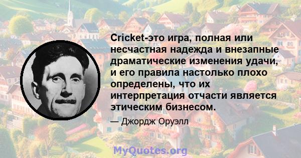 Cricket-это игра, полная или несчастная надежда и внезапные драматические изменения удачи, и его правила настолько плохо определены, что их интерпретация отчасти является этическим бизнесом.