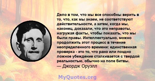 Дело в том, что мы все способны верить в то, что, как мы знаем, не соответствуют действительности, а затем, когда мы, наконец, доказали, что это неправоты, нагружая факты, чтобы показать, что мы были правы.