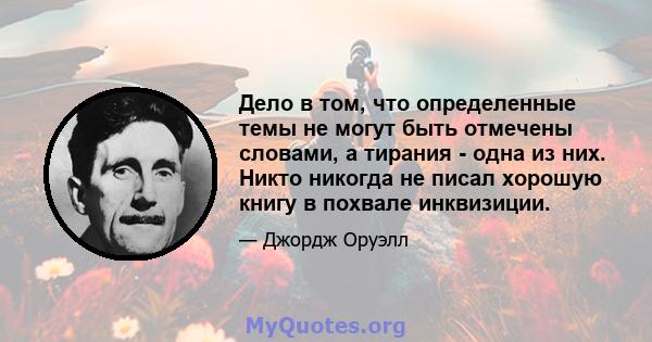 Дело в том, что определенные темы не могут быть отмечены словами, а тирания - одна из них. Никто никогда не писал хорошую книгу в похвале инквизиции.