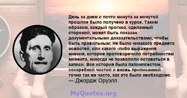 День за днем ​​и почти минута за минутой прошлое было получено в курсе. Таким образом, каждый прогноз, сделанный стороной, может быть показан документальными доказательствами, чтобы быть правильным; Не было никакого