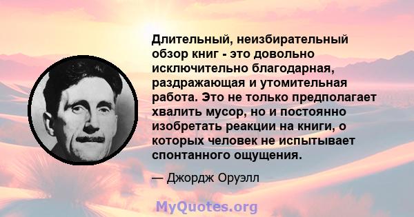 Длительный, неизбирательный обзор книг - это довольно исключительно благодарная, раздражающая и утомительная работа. Это не только предполагает хвалить мусор, но и постоянно изобретать реакции на книги, о которых