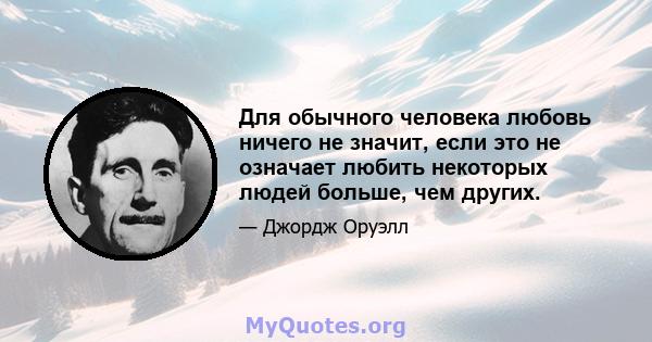 Для обычного человека любовь ничего не значит, если это не означает любить некоторых людей больше, чем других.