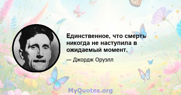 Единственное, что смерть никогда не наступила в ожидаемый момент.