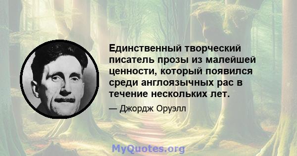 Единственный творческий писатель прозы из малейшей ценности, который появился среди англоязычных рас в течение нескольких лет.