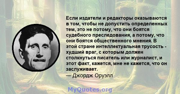 Если издатели и редакторы оказываются в том, чтобы не допустить определенных тем, это не потому, что они боятся судебного преследования, а потому, что они боятся общественного мнения. В этой стране интеллектуальная