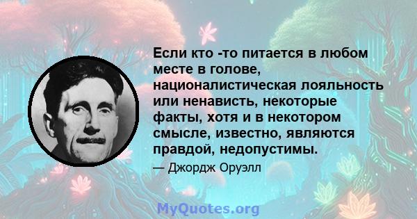 Если кто -то питается в любом месте в голове, националистическая лояльность или ненависть, некоторые факты, хотя и в некотором смысле, известно, являются правдой, недопустимы.