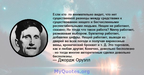 Если кто -то внимательно видит, что нет существенной разницы между средствами к существованию нищего и бесчисленными респектабельными людьми. Нищие не работают, сказано; Но тогда что такое работа? Navvy работает,