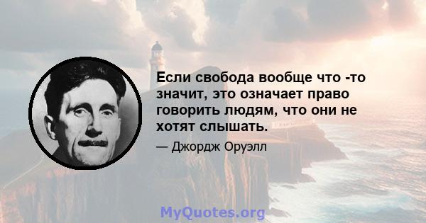 Если свобода вообще что -то значит, это означает право говорить людям, что они не хотят слышать.