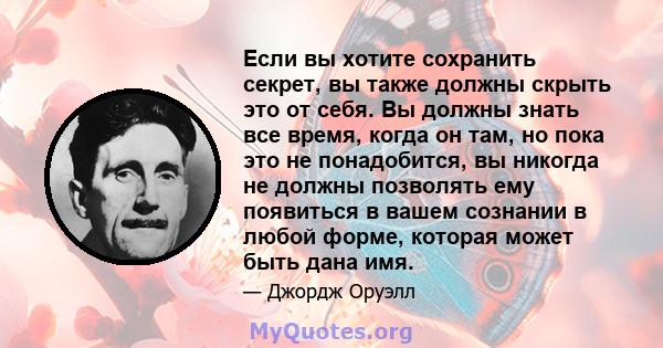 Если вы хотите сохранить секрет, вы также должны скрыть это от себя. Вы должны знать все время, когда он там, но пока это не понадобится, вы никогда не должны позволять ему появиться в вашем сознании в любой форме,