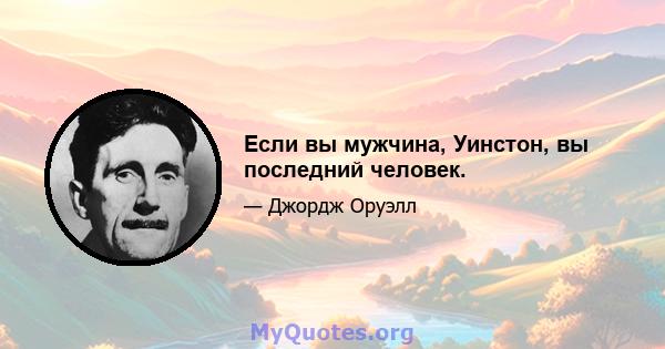 Если вы мужчина, Уинстон, вы последний человек.