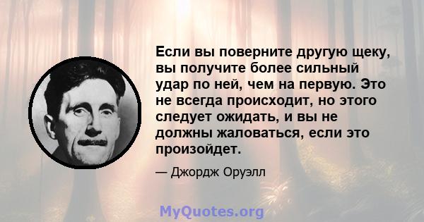 Если вы поверните другую щеку, вы получите более сильный удар по ней, чем на первую. Это не всегда происходит, но этого следует ожидать, и вы не должны жаловаться, если это произойдет.