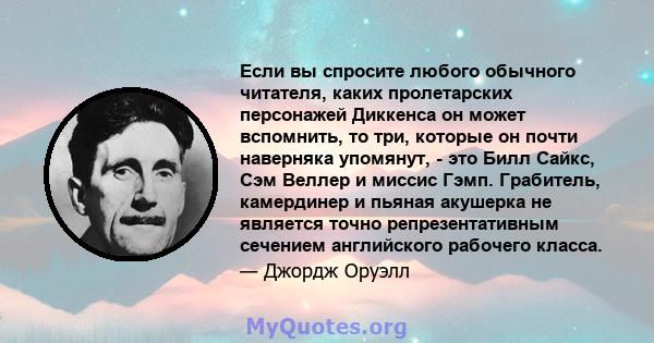 Если вы спросите любого обычного читателя, каких пролетарских персонажей Диккенса он может вспомнить, то три, которые он почти наверняка упомянут, - это Билл Сайкс, Сэм Веллер и миссис Гэмп. Грабитель, камердинер и