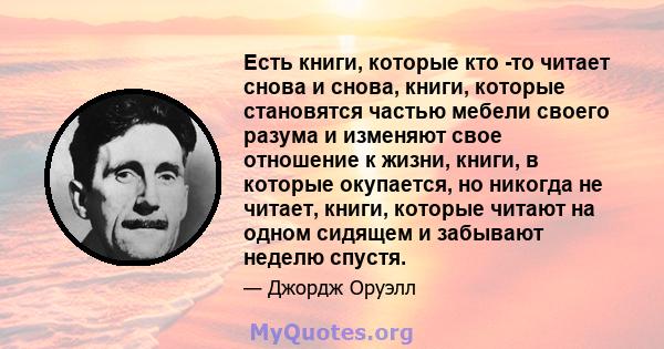 Есть книги, которые кто -то читает снова и снова, книги, которые становятся частью мебели своего разума и изменяют свое отношение к жизни, книги, в которые окупается, но никогда не читает, книги, которые читают на одном 