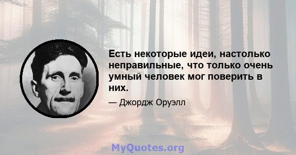 Есть некоторые идеи, настолько неправильные, что только очень умный человек мог поверить в них.