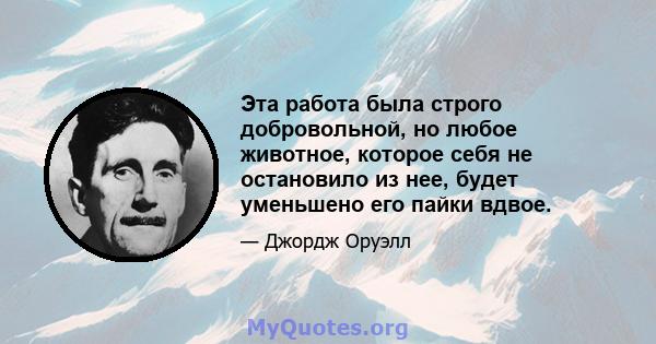 Эта работа была строго добровольной, но любое животное, которое себя не остановило из нее, будет уменьшено его пайки вдвое.