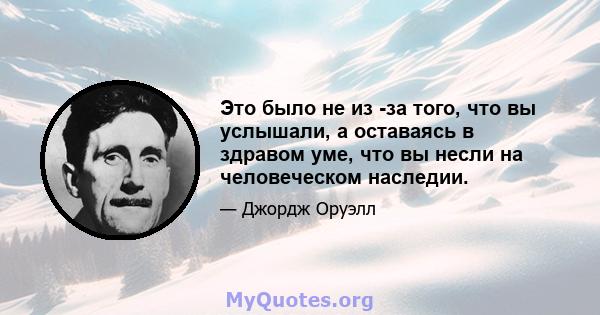 Это было не из -за того, что вы услышали, а оставаясь в здравом уме, что вы несли на человеческом наследии.