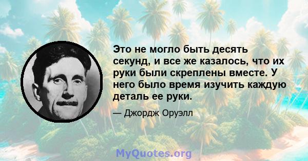 Это не могло быть десять секунд, и все же казалось, что их руки были скреплены вместе. У него было время изучить каждую деталь ее руки.