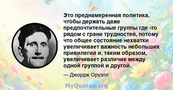 Это преднамеренная политика, чтобы держать даже предпочтительные группы где -то рядом с грани трудностей, потому что общее состояние нехватки увеличивает важность небольших привилегий и, таким образом, увеличивает