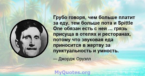 Грубо говоря, чем больше платит за еду, тем больше пота и Spittle One обязан есть с ней ... грязь присуща в отелях и ресторанах, потому что звуковая еда приносится в жертву за пунктуальность и умность.