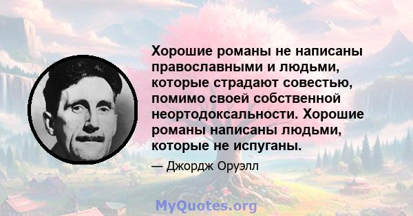 Хорошие романы не написаны православными и людьми, которые страдают совестью, помимо своей собственной неортодоксальности. Хорошие романы написаны людьми, которые не испуганы.