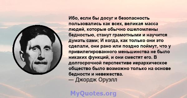 Ибо, если бы досуг и безопасность пользовались как всех, великая масса людей, которые обычно ошеломлены бедностью, станут грамотными и научится думать сами; И когда, как только они это сделали, они рано или поздно