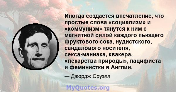 Иногда создается впечатление, что простые слова «социализм» и «коммунизм» тянутся к ним с магнитной силой каждого пьющего фруктового сока, нудистского, сандалового носителя, секса-маниака, квакера, «лекарства природы»,