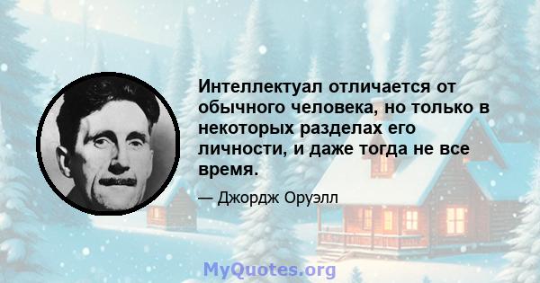 Интеллектуал отличается от обычного человека, но только в некоторых разделах его личности, и даже тогда не все время.