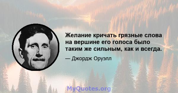 Желание кричать грязные слова на вершине его голоса было таким же сильным, как и всегда.