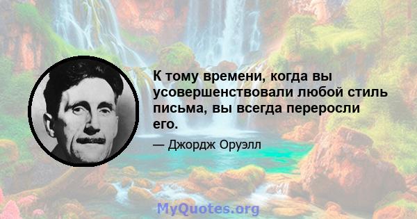 К тому времени, когда вы усовершенствовали любой стиль письма, вы всегда переросли его.