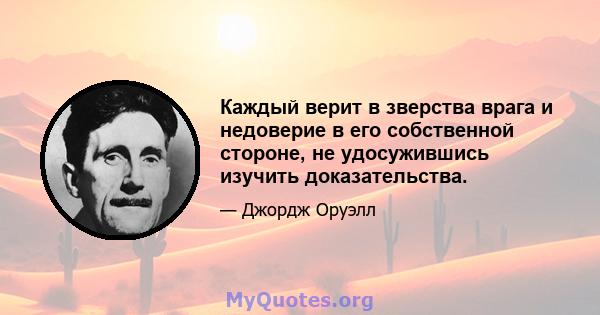 Каждый верит в зверства врага и недоверие в его собственной стороне, не удосужившись изучить доказательства.