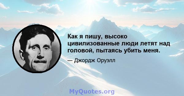 Как я пишу, высоко цивилизованные люди летят над головой, пытаясь убить меня.