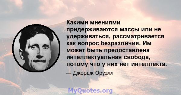 Какими мнениями придерживаются массы или не удерживаться, рассматривается как вопрос безразличия. Им может быть предоставлена ​​интеллектуальная свобода, потому что у них нет интеллекта.