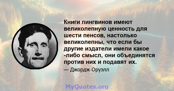 Книги пингвинов имеют великолепную ценность для шести пенсов, настолько великолепны, что если бы другие издатели имели какое -либо смысл, они объединятся против них и подавят их.