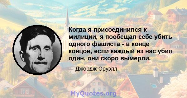 Когда я присоединился к милиции, я пообещал себе убить одного фашиста - в конце концов, если каждый из нас убил один, они скоро вымерли.