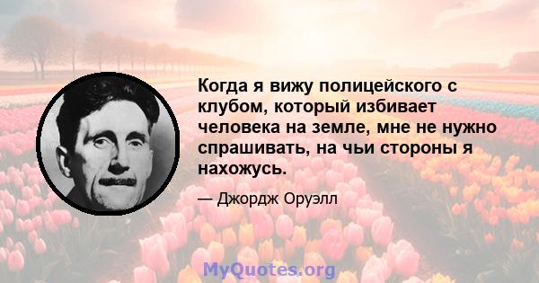 Когда я вижу полицейского с клубом, который избивает человека на земле, мне не нужно спрашивать, на чьи стороны я нахожусь.