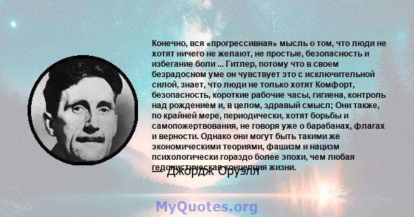 Конечно, вся «прогрессивная» мысль о том, что люди не хотят ничего не желают, не простые, безопасность и избегание боли ... Гитлер, потому что в своем безрадосном уме он чувствует это с исключительной силой, знает, что