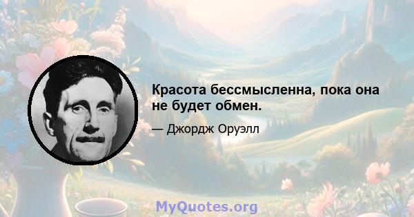 Красота бессмысленна, пока она не будет обмен.