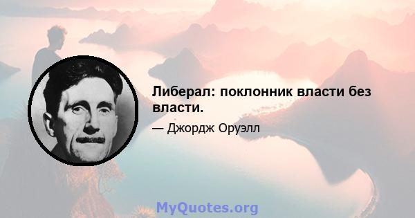 Либерал: поклонник власти без власти.