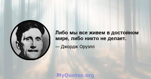 Либо мы все живем в достойном мире, либо никто не делает.