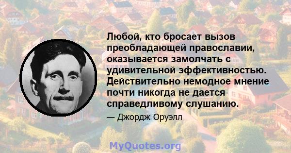 Любой, кто бросает вызов преобладающей православии, оказывается замолчать с удивительной эффективностью. Действительно немодное мнение почти никогда не дается справедливому слушанию.