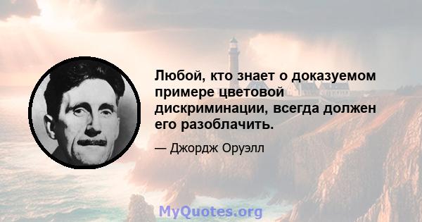 Любой, кто знает о доказуемом примере цветовой дискриминации, всегда должен его разоблачить.