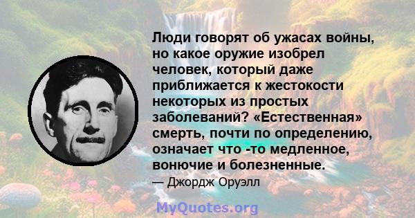 Люди говорят об ужасах войны, но какое оружие изобрел человек, который даже приближается к жестокости некоторых из простых заболеваний? «Естественная» смерть, почти по определению, означает что -то медленное, вонючие и