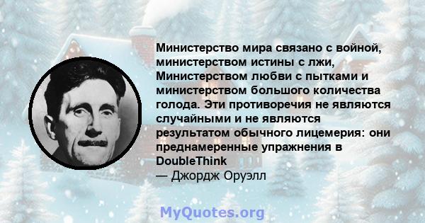 Министерство мира связано с войной, министерством истины с лжи, Министерством любви с пытками и министерством большого количества голода. Эти противоречия не являются случайными и не являются результатом обычного