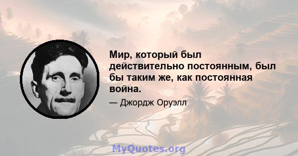 Мир, который был действительно постоянным, был бы таким же, как постоянная война.