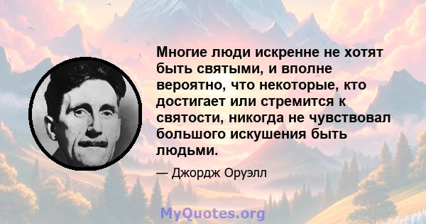 Многие люди искренне не хотят быть святыми, и вполне вероятно, что некоторые, кто достигает или стремится к святости, никогда не чувствовал большого искушения быть людьми.