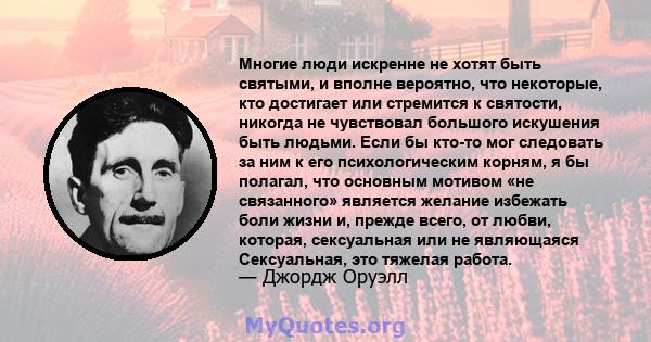 Многие люди искренне не хотят быть святыми, и вполне вероятно, что некоторые, кто достигает или стремится к святости, никогда не чувствовал большого искушения быть людьми. Если бы кто-то мог следовать за ним к его