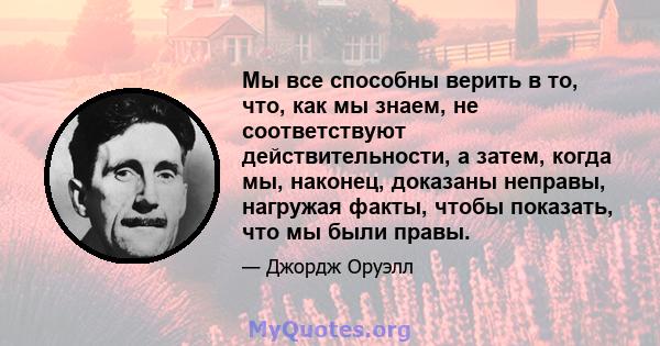 Мы все способны верить в то, что, как мы знаем, не соответствуют действительности, а затем, когда мы, наконец, доказаны неправы, нагружая факты, чтобы показать, что мы были правы.