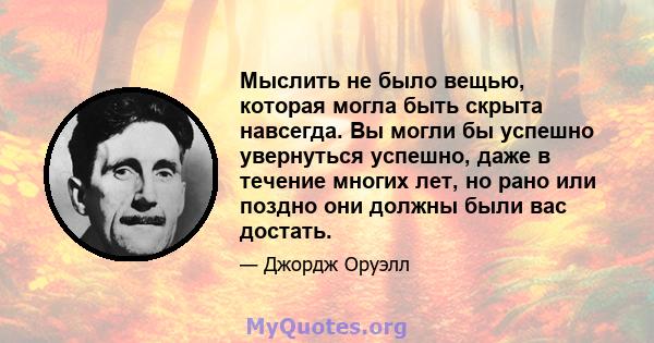 Мыслить не было вещью, которая могла быть скрыта навсегда. Вы могли бы успешно увернуться успешно, даже в течение многих лет, но рано или поздно они должны были вас достать.