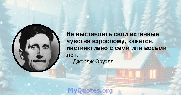 Не выставлять свои истинные чувства взрослому, кажется, инстинктивно с семи или восьми лет.